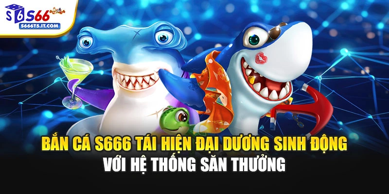 Bắn cá S666 tái hiện đại dương sinh động