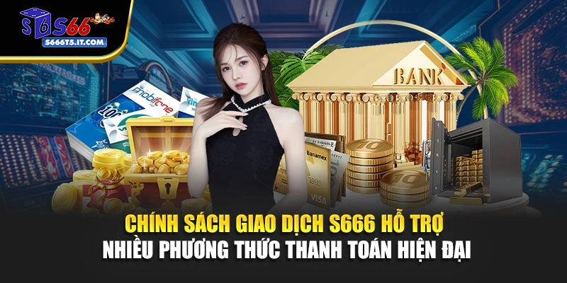 Chính sách giao dịch S666 hỗ trợ thanh toán hiện đại