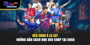 Kèo Châu Á Là Gì? Hướng Dẫn Cách Đọc Kèo Chấp Tại S666