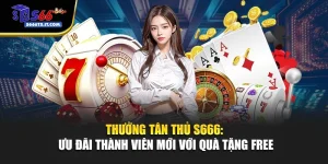 Thưởng Tân Thủ S666: Ưu Đãi Thành Viên Mới Với Quà Tặng Free